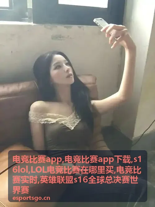 电竞比赛app与英雄联盟S16比赛现场